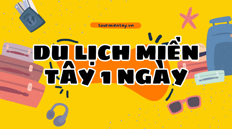 Du Lịch Miền Tây 1 Ngày Nên Đi Đâu?