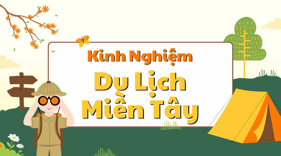 Kinh Nghiệm Du Lịch Miền Tây: Gợi Ý Hữu Ích Cho Hành Trình Của Bạn